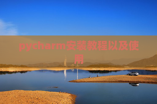 pycharm安装教程以及使用 pycharm安装教程以及使用